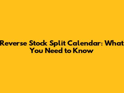 Reverse Stock Split Calendar: What You Need to Know