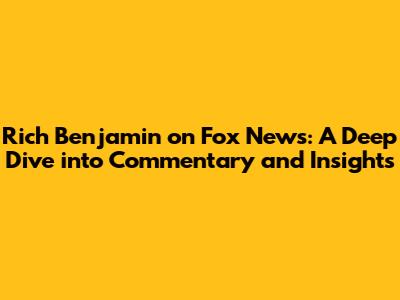 Rich Benjamin on Fox News: A Deep Dive into Commentary and Insights