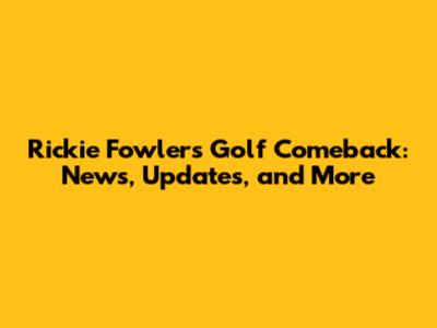 Rickie Fowler's Golf Comeback: News, Updates, and More