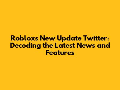 Roblox's New Update Twitter: Decoding the Latest News and Features