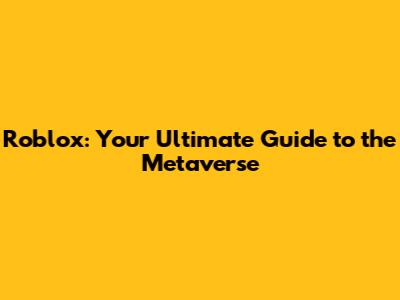 Roblox: Your Ultimate Guide to the Metaverse