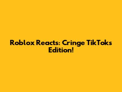 Roblox Reacts: Cringe TikToks Edition!