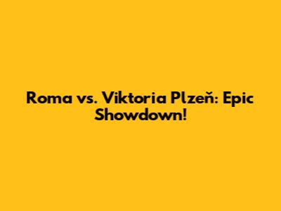 Roma vs. Viktoria Plzeň: Epic Showdown!