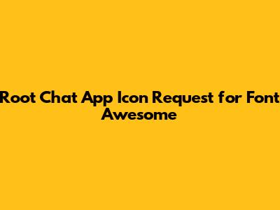 Root Chat App Icon Request for Font Awesome