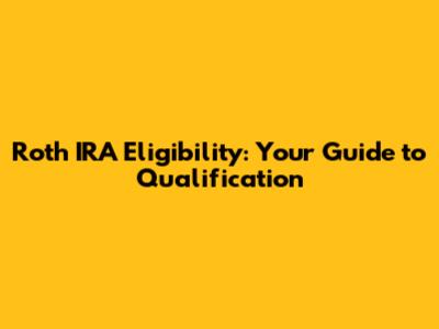 Roth IRA Eligibility: Your Guide to Qualification