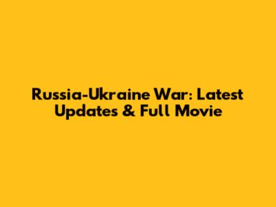 Russia-Ukraine War: Latest Updates & Full Movie