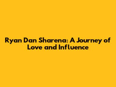 Ryan Dan Sharena: A Journey of Love and Influence