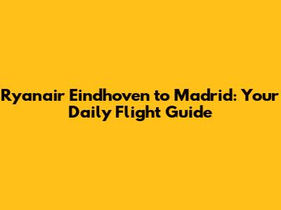 Ryanair Eindhoven to Madrid: Your Daily Flight Guide