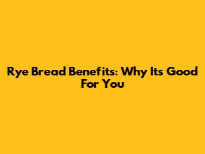Rye Bread Benefits: Why It's Good For You