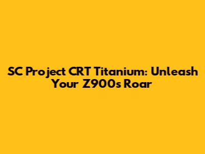 SC Project CRT Titanium: Unleash Your Z900's Roar