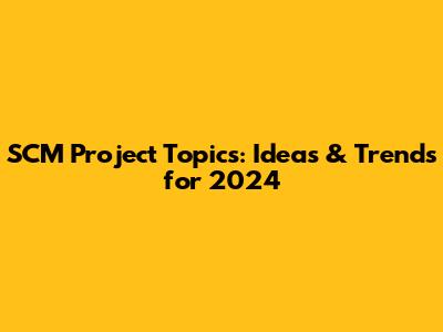 SCM Project Topics: Ideas & Trends for 2024