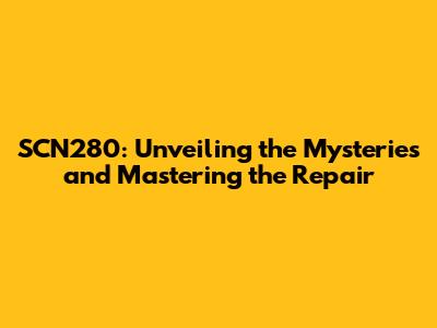 SCN280: Unveiling the Mysteries and Mastering the Repair