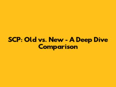 SCP: Old vs. New - A Deep Dive Comparison