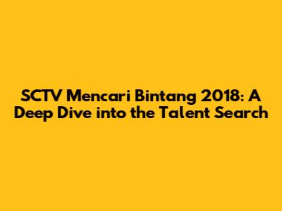 SCTV Mencari Bintang 2018: A Deep Dive into the Talent Search