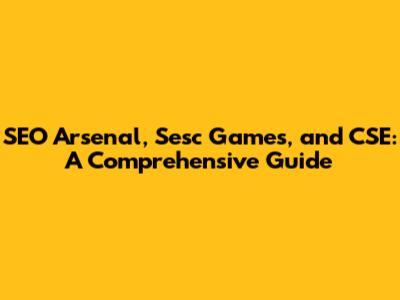 SEO Arsenal, Sesc Games, and CSE: A Comprehensive Guide