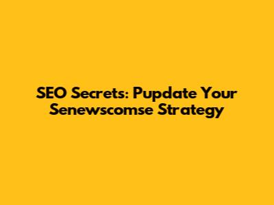 SEO Secrets: Pupdate Your Senewscomse Strategy