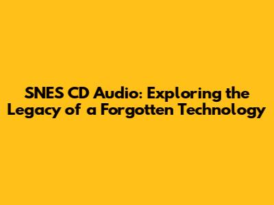 SNES CD Audio: Exploring the Legacy of a Forgotten Technology