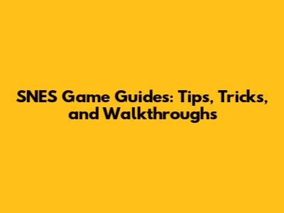 SNES Game Guides: Tips, Tricks, and Walkthroughs