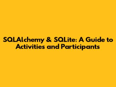 SQLAlchemy & SQLite: A Guide to Activities and Participants