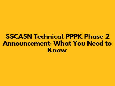 SSCASN Technical PPPK Phase 2 Announcement: What You Need to Know