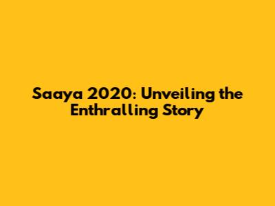Saaya 2020: Unveiling the Enthralling Story