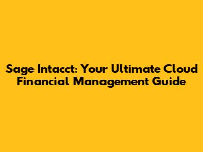 Sage Intacct: Your Ultimate Cloud Financial Management Guide