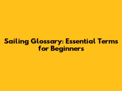 Sailing Glossary: Essential Terms for Beginners