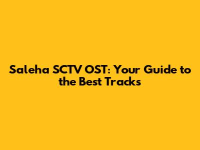 Saleha SCTV OST: Your Guide to the Best Tracks