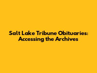 Salt Lake Tribune Obituaries: Accessing the Archives