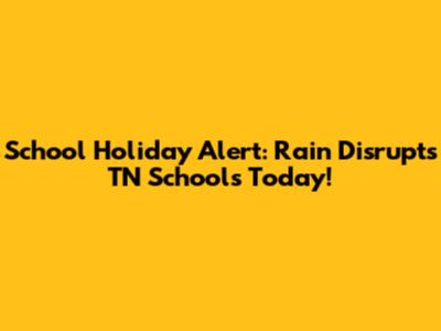 School Holiday Alert: Rain Disrupts TN Schools Today!