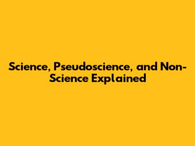 Science, Pseudoscience, and Non-Science Explained