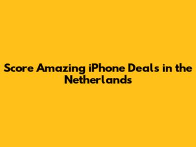 Score Amazing iPhone Deals in the Netherlands