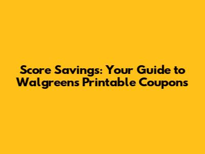 Score Savings: Your Guide to Walgreens Printable Coupons