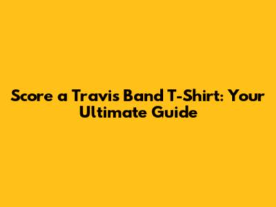 Score a Travis Band T-Shirt: Your Ultimate Guide
