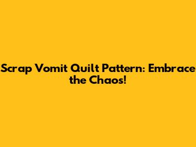 Scrap Vomit Quilt Pattern: Embrace the Chaos!