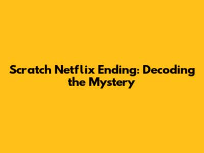 Scratch Netflix Ending: Decoding the Mystery