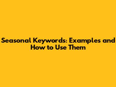 Seasonal Keywords: Examples and How to Use Them