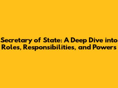 Secretary of State: A Deep Dive into Roles, Responsibilities, and Powers