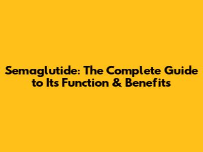 Semaglutide: The Complete Guide to Its Function & Benefits