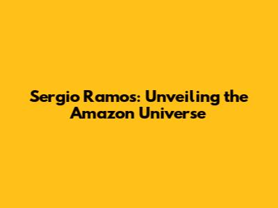 Sergio Ramos: Unveiling the Amazon Universe