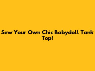 Sew Your Own Chic Babydoll Tank Top!