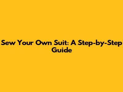 Sew Your Own Suit: A Step-by-Step Guide