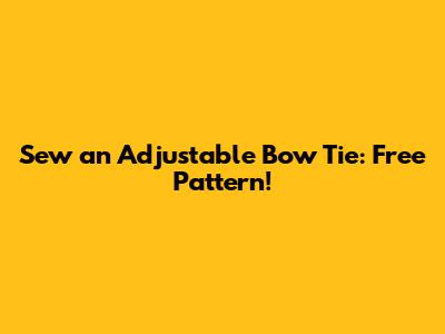 Sew an Adjustable Bow Tie: Free Pattern!