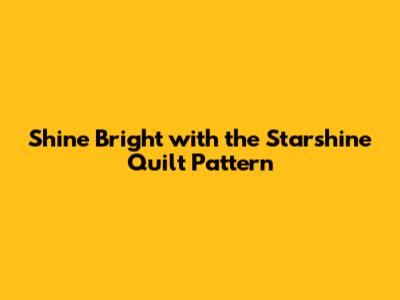 Shine Bright with the Starshine Quilt Pattern