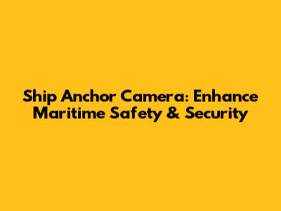 Ship Anchor Camera: Enhance Maritime Safety & Security