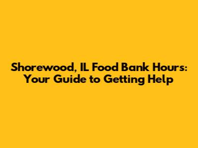 Shorewood, IL Food Bank Hours: Your Guide to Getting Help