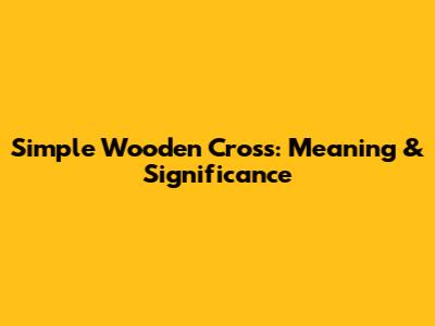 Simple Wooden Cross: Meaning & Significance