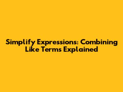 Simplify Expressions: Combining Like Terms Explained