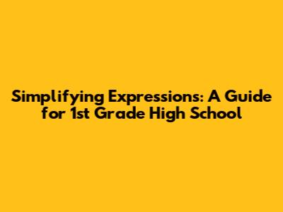 Simplifying Expressions: A Guide for 1st Grade High School