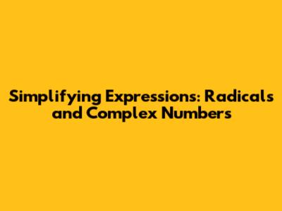 Simplifying Expressions: Radicals and Complex Numbers